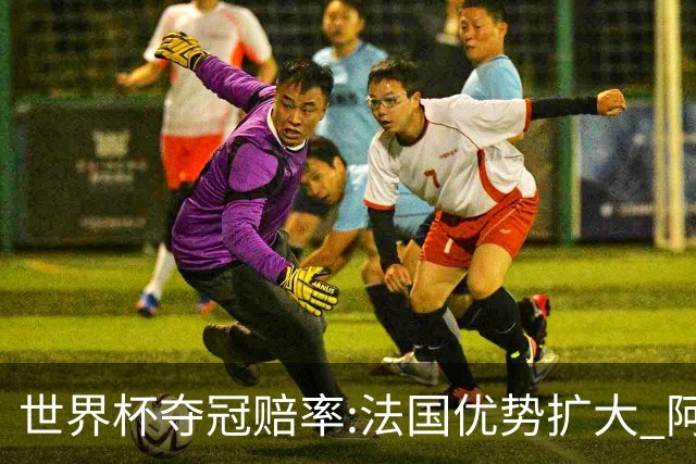 世界杯夺冠赔率:法国优势扩大 阿根廷西班牙紧追