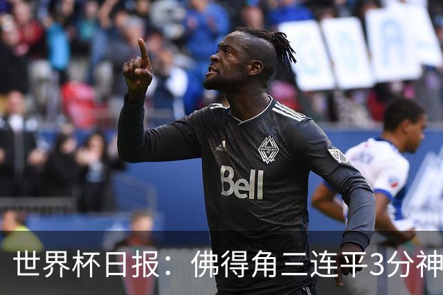 世界杯日报：佛得角三连平3分神奇出线 法西比皆头名晋级