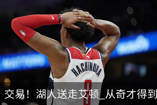 交易！湖人送走艾顿 从奇才得到哈迪+2个次轮签