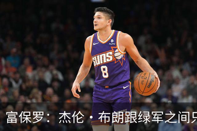 富保罗：杰伦·布朗跟绿军之间只要说开了根本没事 他肯定会留下