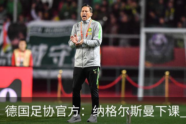德国足协官方：纳格尔斯曼下课 克洛普原则上愿意接任