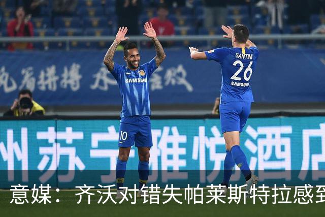 意媒：齐沃对错失帕莱斯特拉感到遗憾，之前向国米点名要求引进他