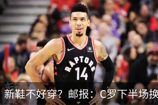 新鞋不好穿？邮报：C罗下半场换掉金色定制战靴，给耐克出了难题