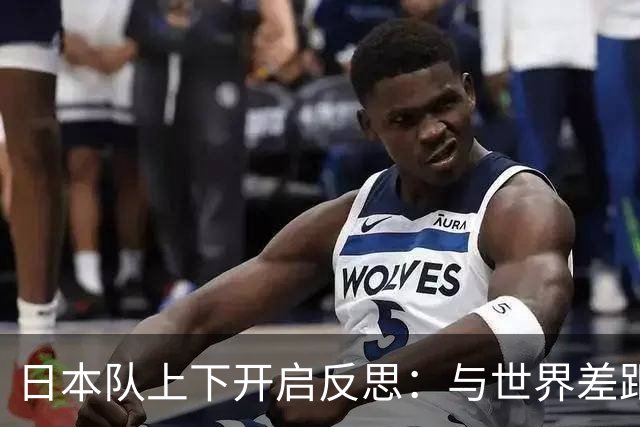 日本队上下开启反思：与世界差距很大