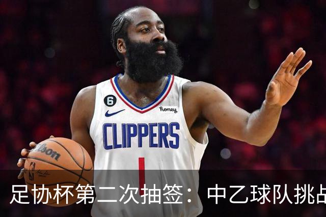 足协杯第二次抽签：中乙球队挑战卫冕冠军 西北德比看点十足