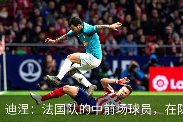 迪涅：法国队的中前场球员，在防守端也尽心尽力