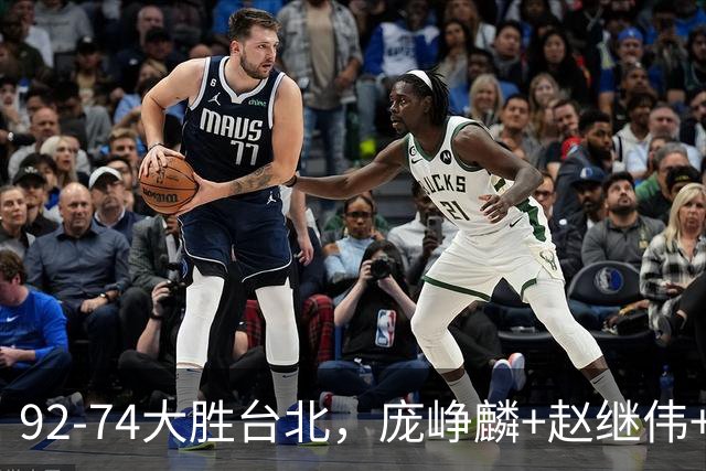 92-74大胜台北，庞峥麟+赵继伟+胡金秋三核亮眼，杨瀚森仅10+5