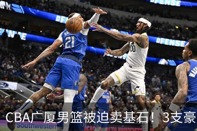 CBA广厦男篮被迫卖基石！3支豪门争抢胡金秋，家乡球队成隐藏黑马
